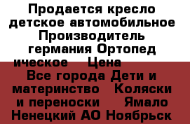 Продается кресло детское автомобильное.Производитель германия.Ортопед ическое  › Цена ­ 3 500 - Все города Дети и материнство » Коляски и переноски   . Ямало-Ненецкий АО,Ноябрьск г.